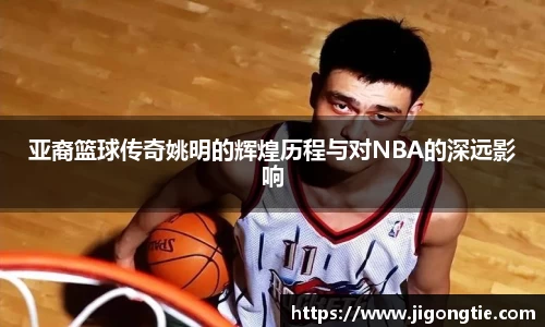 亚裔篮球传奇姚明的辉煌历程与对NBA的深远影响