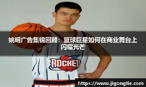 姚明广告集锦回顾：篮球巨星如何在商业舞台上闪耀光芒
