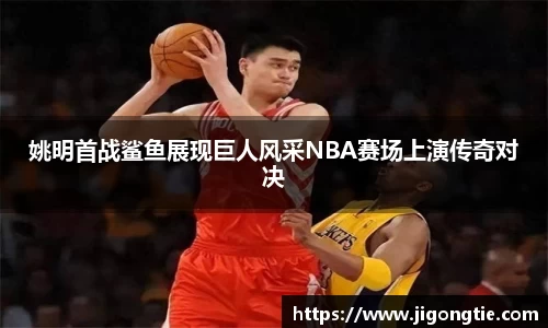 姚明首战鲨鱼展现巨人风采NBA赛场上演传奇对决