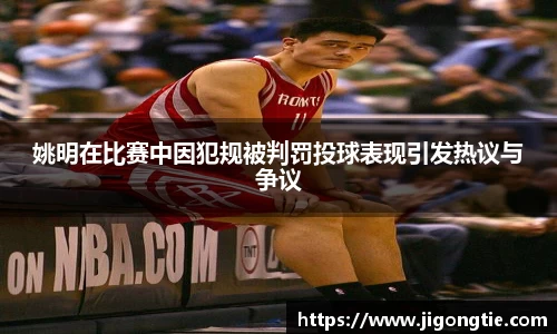 姚明在比赛中因犯规被判罚投球表现引发热议与争议