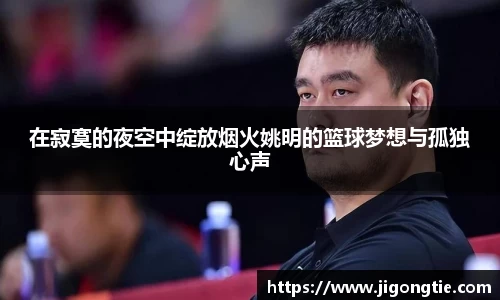 在寂寞的夜空中绽放烟火姚明的篮球梦想与孤独心声