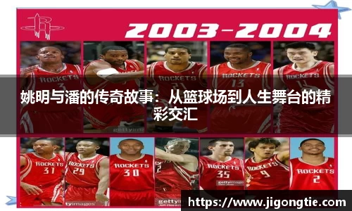 姚明与潘的传奇故事：从篮球场到人生舞台的精彩交汇