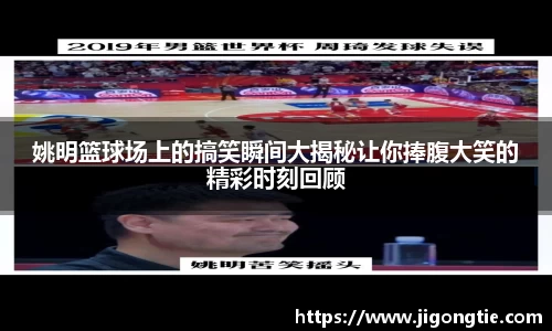 姚明篮球场上的搞笑瞬间大揭秘让你捧腹大笑的精彩时刻回顾