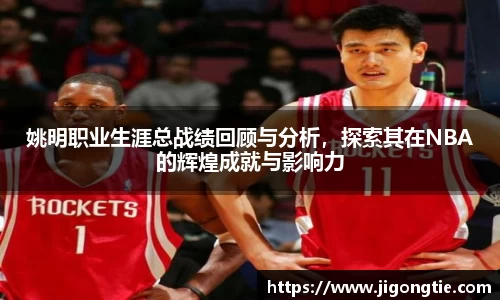 姚明职业生涯总战绩回顾与分析，探索其在NBA的辉煌成就与影响力