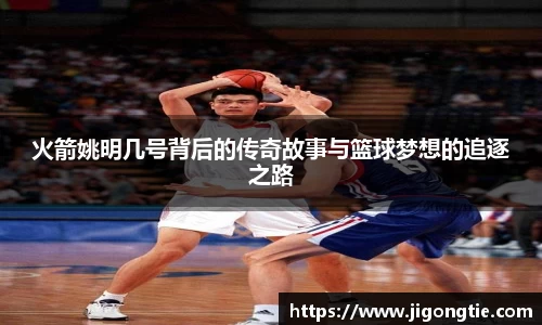 火箭姚明几号背后的传奇故事与篮球梦想的追逐之路