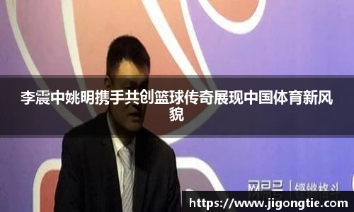 李震中姚明携手共创篮球传奇展现中国体育新风貌