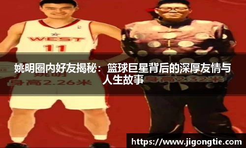 姚明圈内好友揭秘：篮球巨星背后的深厚友情与人生故事