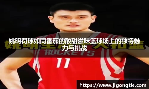姚明罚球如同番茄的酸甜滋味篮球场上的独特魅力与挑战