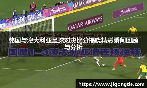 韩国与澳大利亚足球对决比分揭晓精彩瞬间回顾与分析