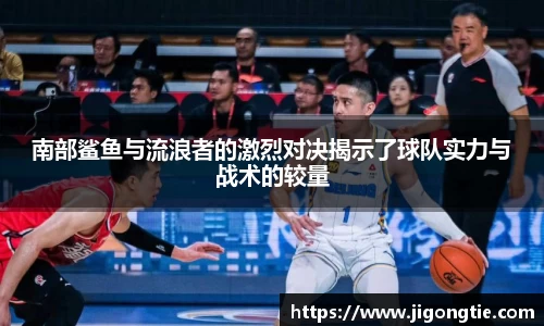 南部鲨鱼与流浪者的激烈对决揭示了球队实力与战术的较量